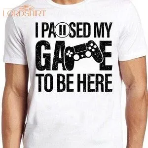 I Paused My Game To Be Here T-shirt Online Gaming Parody Funny