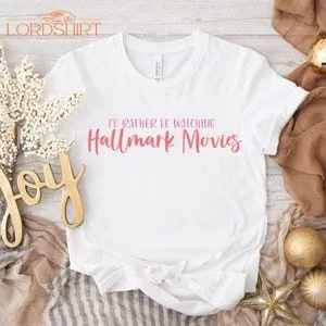 Id Rather Be Watching Hallmark Movies Unisex Shirt