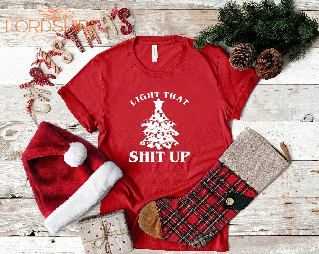 Light That Shit Up Christmas Shirts Funny Christmas Shirt