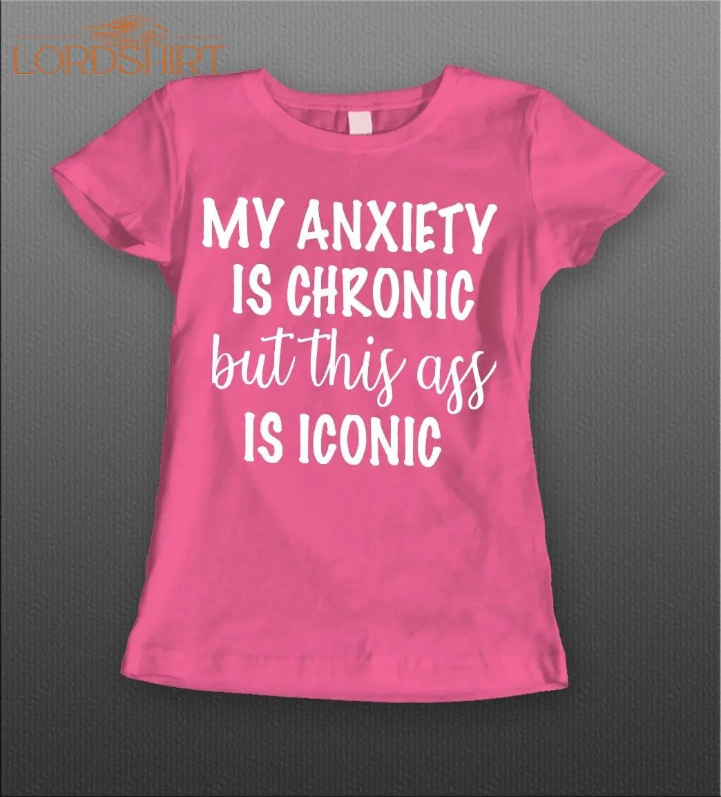 My Anxiety Is Chronic But This A$$ Is Iconic Ladies Shirt