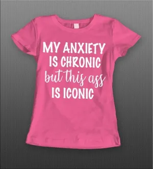 My Anxiety Is Chronic But This A$$ Is Iconic Ladies Shirt