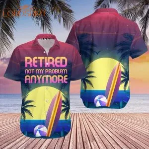 Retire Not My Problem Anymore Hawaiian Shirt