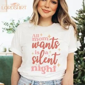 Silent Night Funny Christmas Shirt For Mom All I Want For