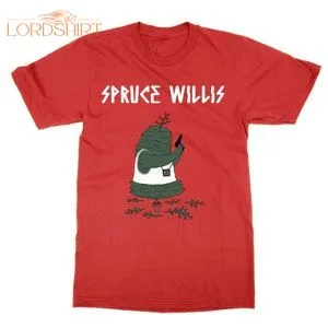 Spruce Willis T Shirt Christmas Pun Xmas Joke Bruce Unisex