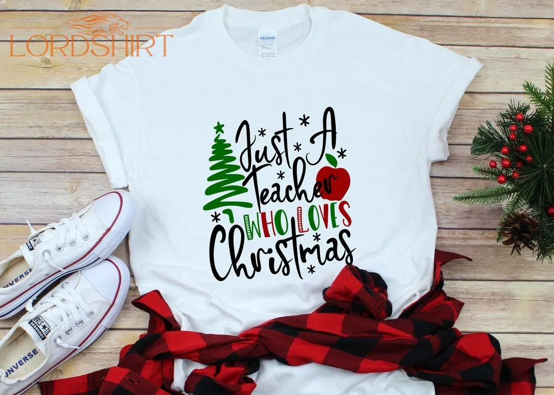 Teacher Christmas Shirt Just A Teacher Who Loves Christmas