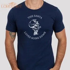 This Santa Loves Going Down T-shirt Funny Adult Xmas Shirt