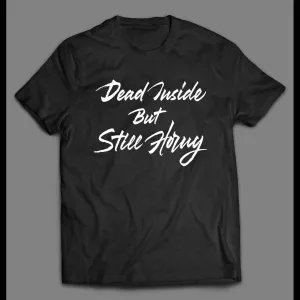 Dead Inside But Still Horny Adult Humor Shirt