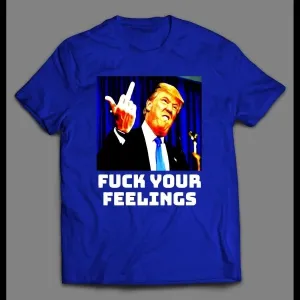 President Trump F*ck Your Feelings Political Shirt