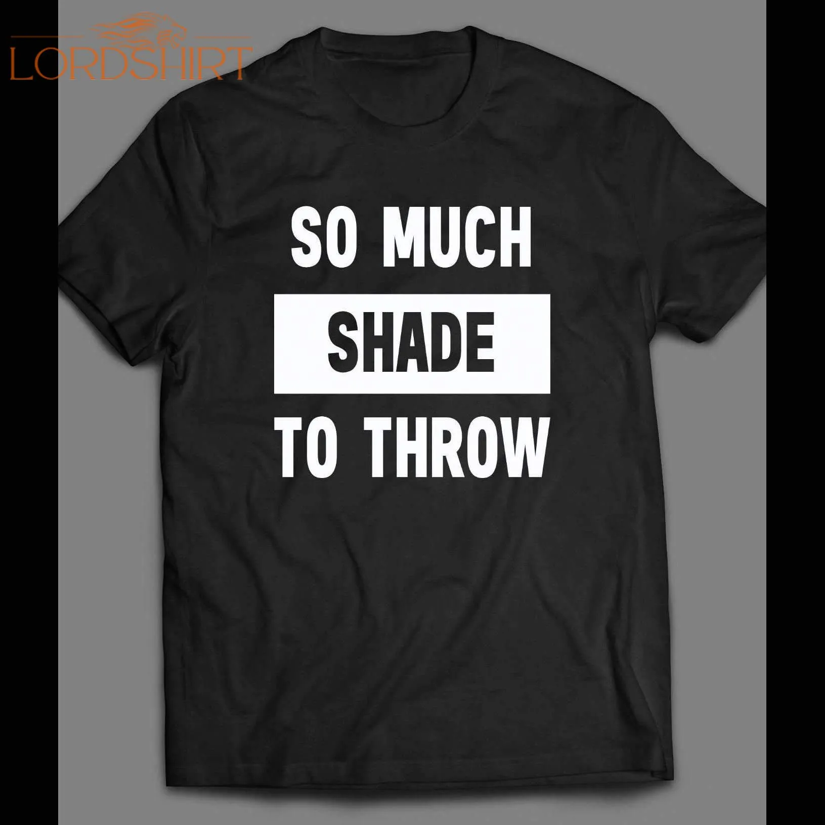 So Much Shade To Throw Funny Shirt