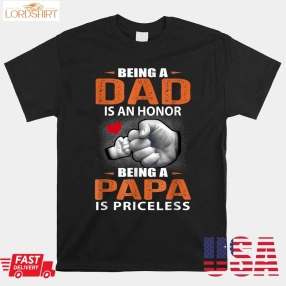 Being A Dad Is An Honor Being A Papa Is Priceless For Father Shirt