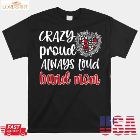 Crazy Proud Always Loud Band Mom Marching Band Mother Shirt