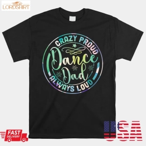 Crazy Proud Dance Dad Always Loud Father Day Dancing Dancer Shirt