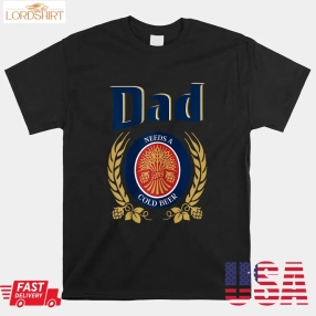 Cute Dad Needs A Cold Beer Drinking Shirt