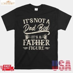 Dad Bod Shirts For Men Its Not A Dad Bod Its A Father Figure Shirt