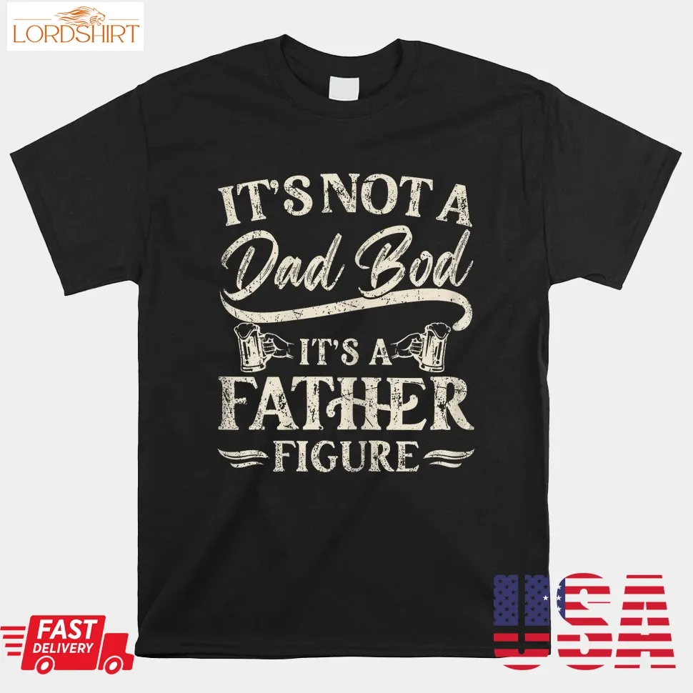 Dad Bod Shirts For Men Its Not A Dad Bod Its A Father Figure Shirt