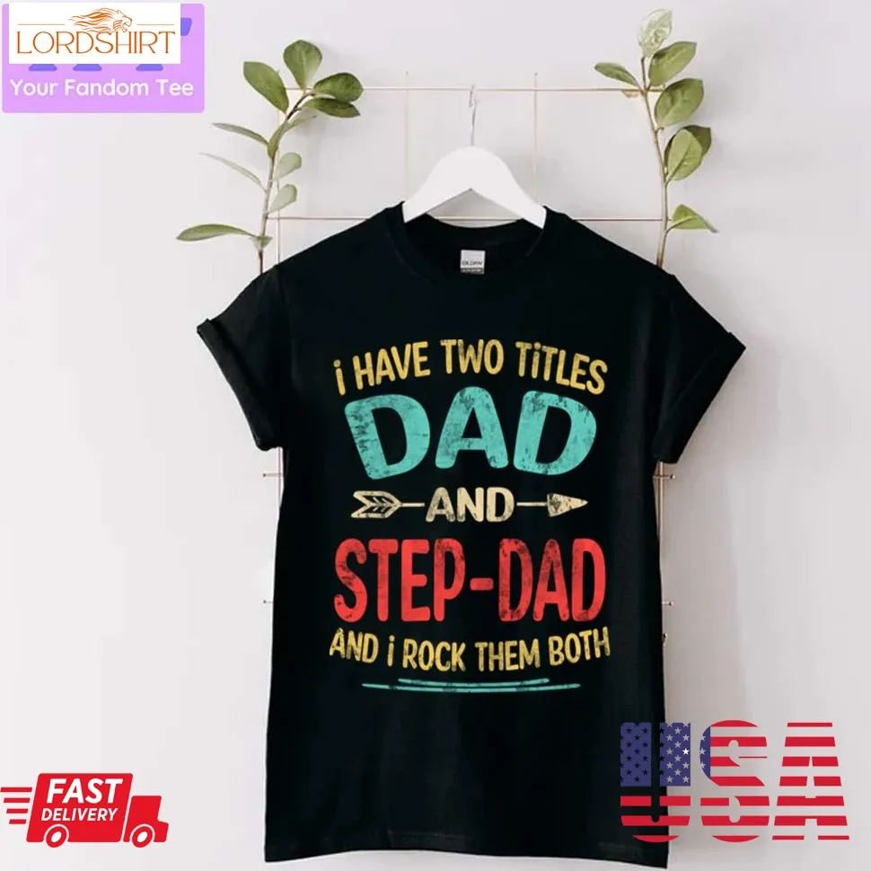 Fathers Day I Have Two Titles Dad And Step Dad Fathers Day Unisex T Shirt