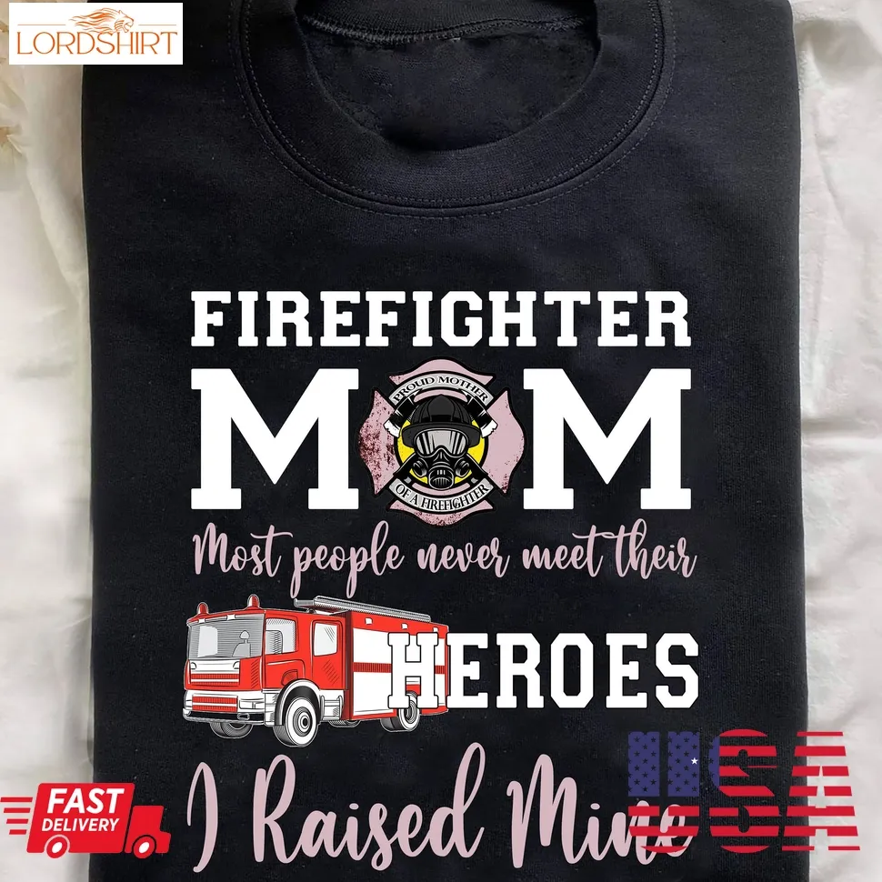 Firefighter Mom Most People Never Meet Their Heroes I Raised Mine Shirt