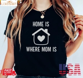 Home Is Where Mom Is Shirt, Mothers Day Unisex T Shirt