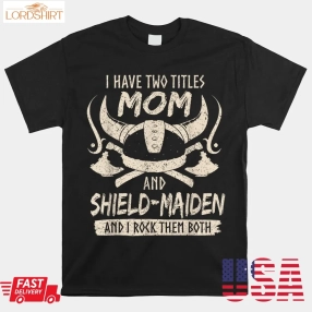 I Have Two Titles Mom And Shield Maiden Rock Them Both Shirt