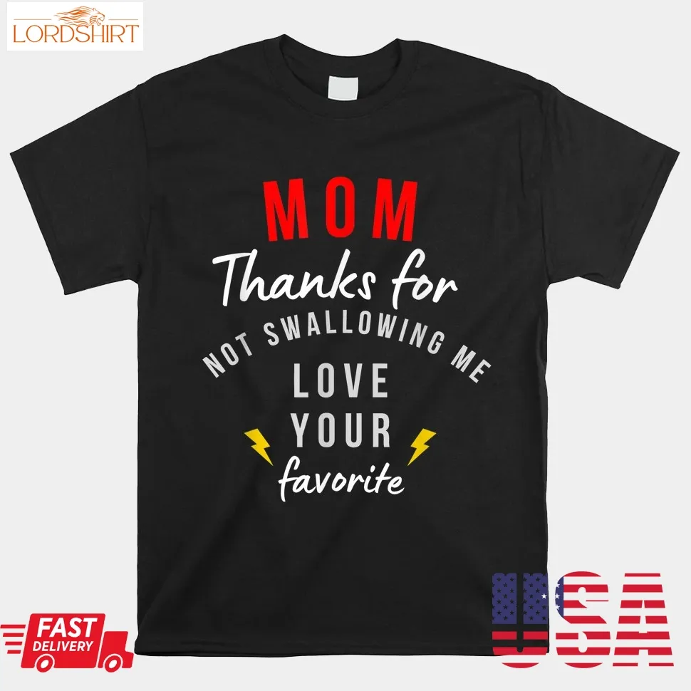 Mom Thanks For Not Swallowing Me Love Your Favorite Shirt