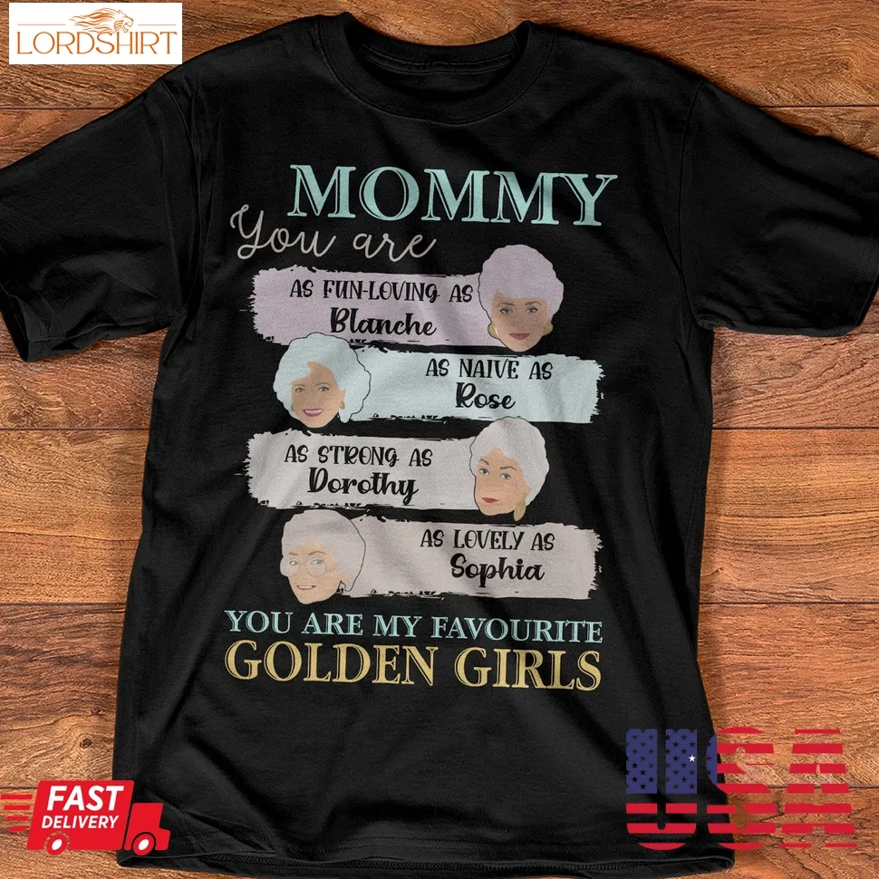 Mommy Golden Girls Fun Loving As Blanche Naive As Rose Strong As Dorothy Lovely As Sophia Shirt