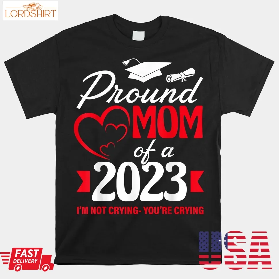 Proud Mom Of A 2023 Graduate I'm Not Crying You're Crying Shirt