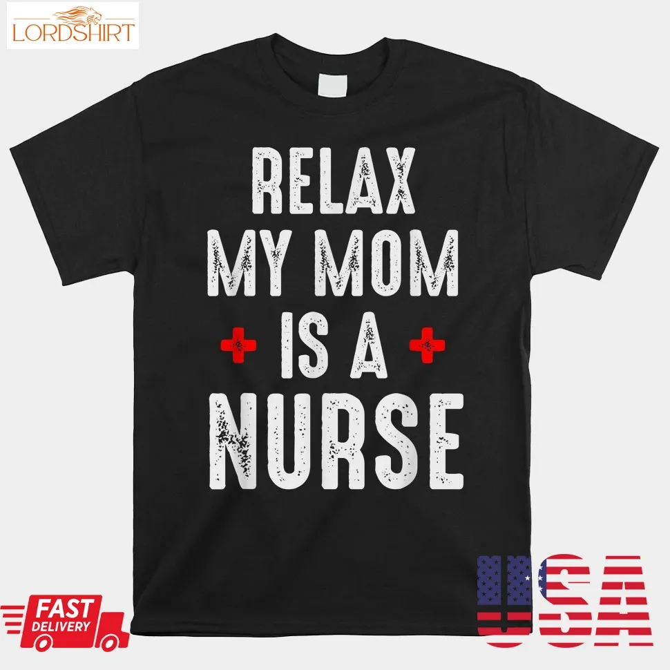 Relax My Mom Is A Nurse Shirt