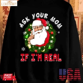 Santa Is Real Ask Your Mom If IM Real Christmas Shirt