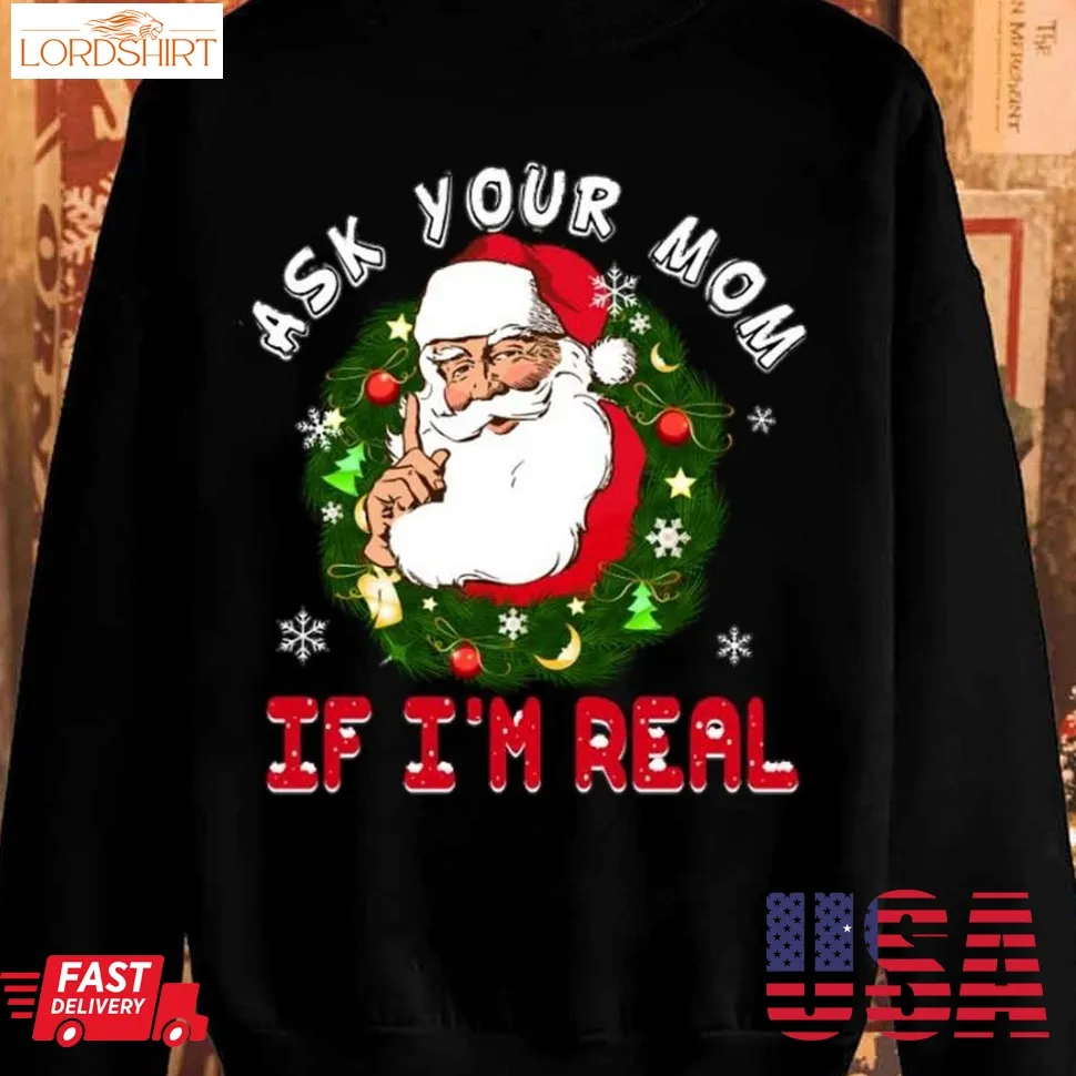 Santa Is Real Ask Your Mom If IM Real Christmas Shirt