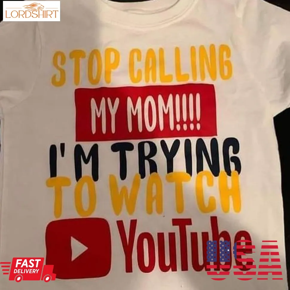 Stop Calling My Mom I'm Trying To Watch Yotube Shirt