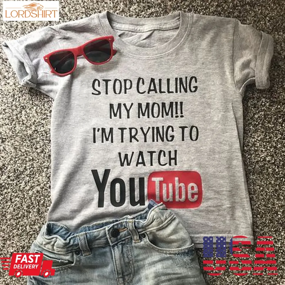 Stop Calling My Mom I'm Trying To Watch Youtube Shirt