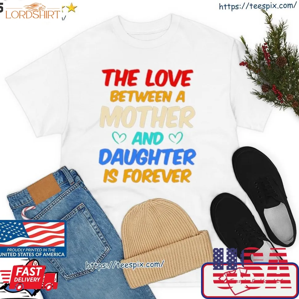 The Love Between A Mother And Daughter Is Forever Shirt