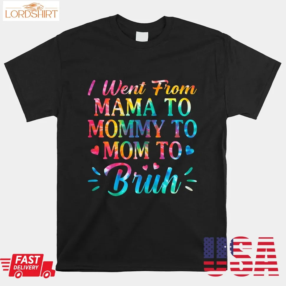 Tie Dye I Went From Mama To Mommy To Mom To Bruh Mothers Day Shirt