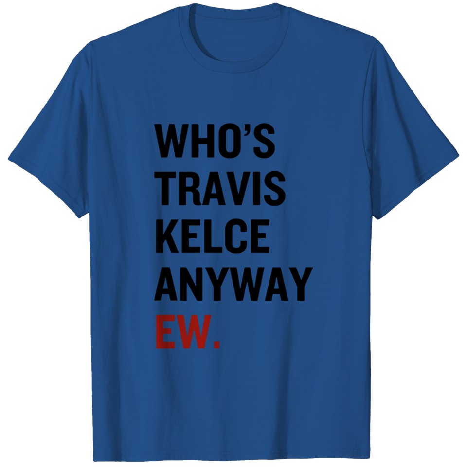 Whos Travis Kelce Anyway Shirt Travis Kelce Shirt Whos Taylor Swift Anyway Ew Tshirt